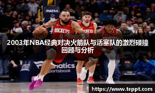 悟空体育2003年NBA经典对决火箭队与活塞队的激烈碰撞回顾与分析