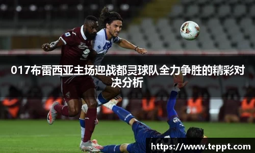 悟空体育017布雷西亚主场迎战都灵球队全力争胜的精彩对决分析