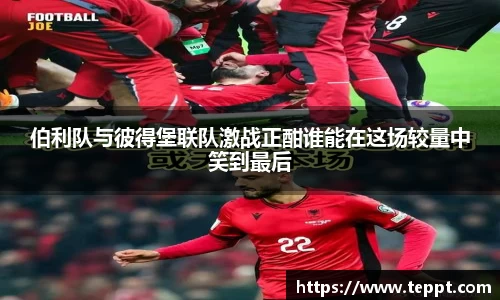 悟空体育伯利队与彼得堡联队激战正酣谁能在这场较量中笑到最后